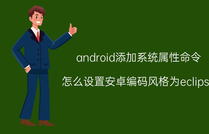 android添加系统属性命令 怎么设置安卓编码风格为eclipse？